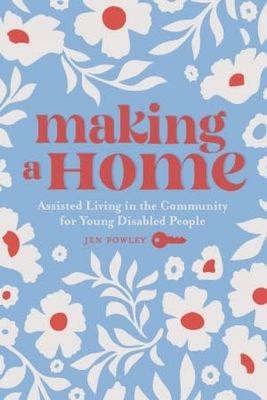 Making a Home: Assisted Living in the Community for Young Disabled People by Jen Powley