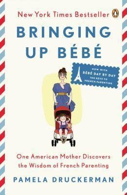 Bringing Up Bébé: One American Mother Discovers the Wisdom of French Parenting - now with Bébé Day by Day: 100 Keys to French Parenting by Pamela Druckerman