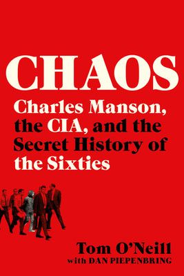 Chaos: Charles Manson, the CIA, and the Secret History of the Sixties by Tom O&#39;Neil, Dan Piepenbring