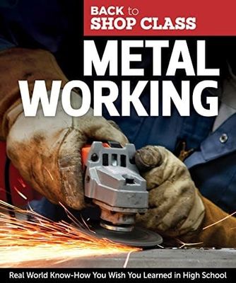 Metal Working: Real World Know-How You Wish You Learned in High School by John Kelsey