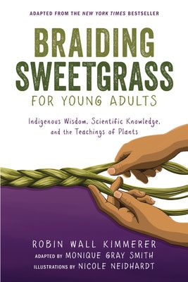 Braiding Sweetgrass for Young Adults: A Guide to the Indigenous Wisdom, Scientific Knowledge, and the Teachings of Plants by Robin Wall Kimmerer, Nicole Neidhardt