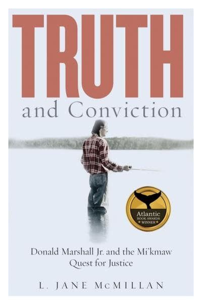 Truth and Conviction: Donald Marshall Jr. and the Mi’kmaw Quest for Justice by L. Jane McMillan