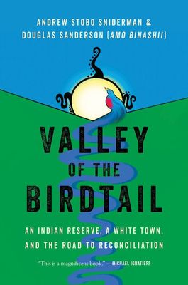 Valley of the Birdtail: An Indian Reserve, a White Town, and the Road to Reconciliation by Andrew Stobo Sniderman, Douglas Sanderson