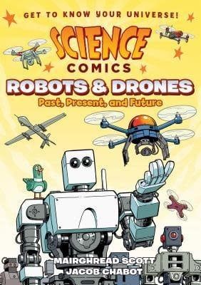 Science Comics: Robots and Drones - Past, Present, and Future by Mairghread Scott, Jacob Chabot