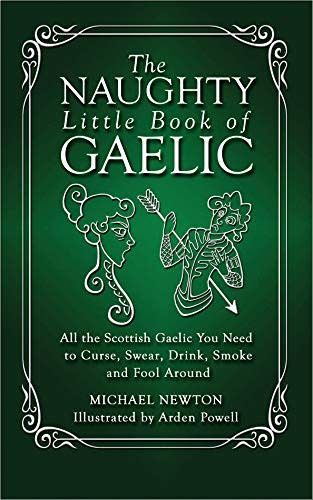 The Naughty Little Book of Gaelic: All the Scottish Gaelic You Need to Curse, Swear, Drink, Smoke, and Fool Around by Michael Newton, Arden Powell