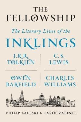 The Fellowship: The Literary Lives of the Inklings: J.R.R. Tolkien, C. S. Lewis, Owen Barfield, Charles Williams by Philip Zaleski, Carol Zaleski