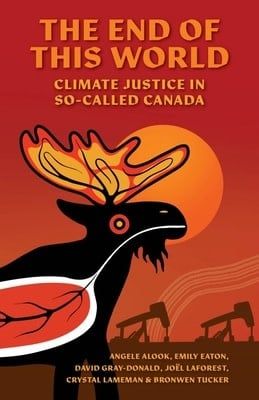 The End of This World: Climate Justice in So-Called Canada by Various Authors