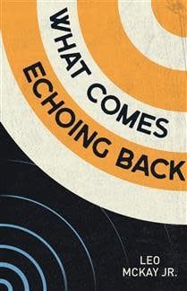 What Comes Echoing Back By: Leo McKay Jr.