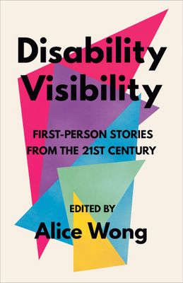 Disability Visibility: First-Person Stories from the Twenty-First Century by Alice Wong