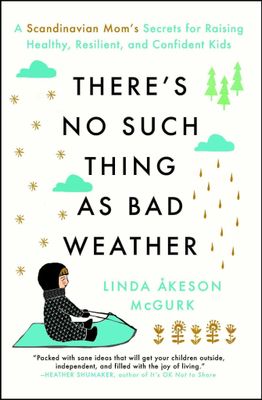 There&#39;s No Such Thing as Bad Weather: A Scandinavian Mom&#39;s Secrets for Raising Healthy, Resilient, and Confident Kids (from Friluftsliv to Hygge) by Linda Åkeson McGurk