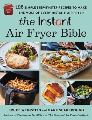 The Instant® Air Fryer Bible: 125 Simple Step-by-Step Recipes to Make the Most of Every Instant® Air Fryer by Bruce Weinstein, Mark Scarbrough