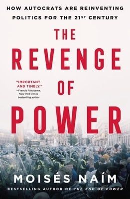 The Revenge of Power: How Autocrats Are Reinventing Politics for the 21st Century by Moisés Naím