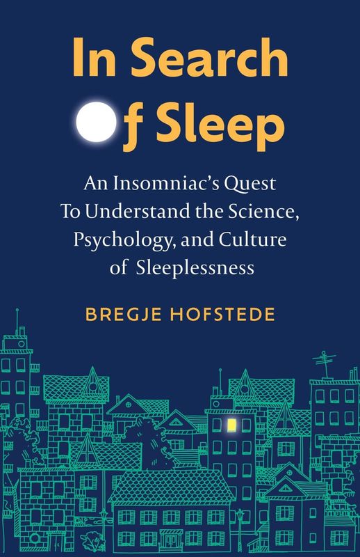 In Search of Sleep: An Insomniac&#39;s Quest to Understand the Science, Psychology, and Culture of Sleeplessness by Bregje Hofstede