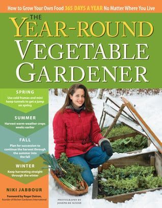 The Year-Round Vegetable Gardener: How to Grow Your Own Food 365 Days a Year, No Matter Where You Live by Niki Jabbour, Joseph De Sciose