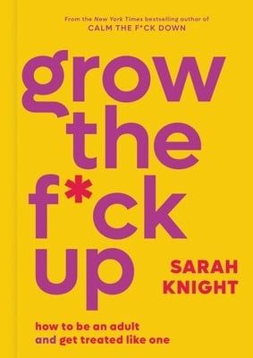 Grow the F*ck Up: How to Be an Adult and Get Treated Like One (A No F*cks Given Guide) by Sarah Knight