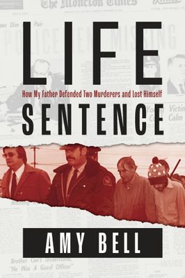 Life Sentence: How My Father Defended Two Murderers and Lost Himself by Amy Bell