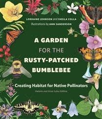 A Garden for the Rusty-Patched Bumblebee: Creating Habitat for Native Pollinators: Ontario and Great Lakes Edition by Lorraine Johnson, Sheila Colla, Ann Sanderson