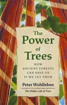 The Power of Trees: How Ancient Forests Can Save Us if We Let Them  by Peter Wohlleben