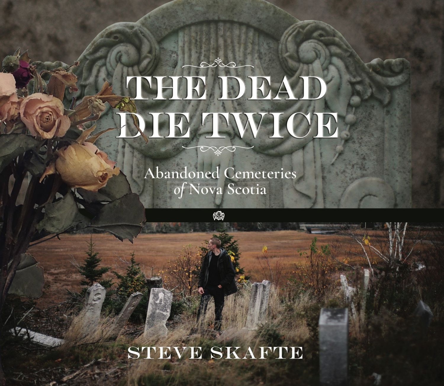 The Dead Die Twice: Abandoned Cemeteries of Nova Scotia by Steve Skafte