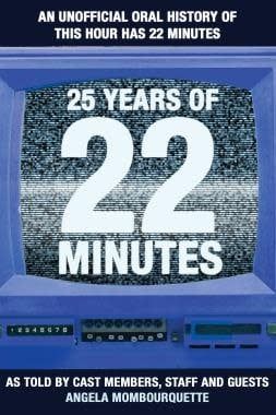 25 Years of 22 Minutes: An Unofficial Oral History of This Hour Has 22 Minutes, As Told by Cast Members, Staff and Guests by Angela Mombourquette