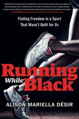 Running While Black: Finding Freedom in a Sport That Wasn&#39;t Built for Us by Alison Mariella Désir