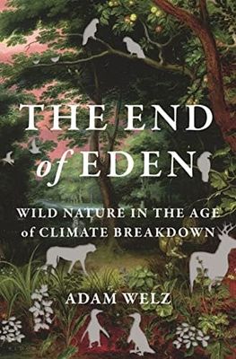 The End of Eden: Wild Nature in the Age of Climate Breakdown by Adam Welz