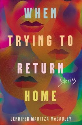 When Trying to Return Home, Stories by Jennifer Maritza McCauley