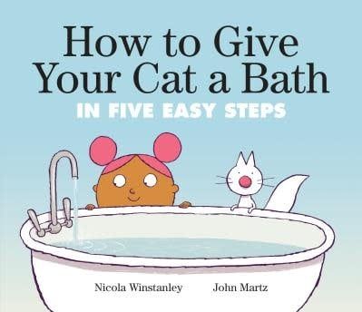 How to Give Your Cat a Bath in Five Easy Steps by Nicola Winstanley, John Martz