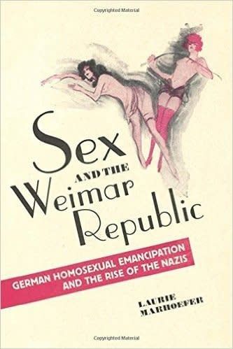 Sex and the Weimar Republic: German Homosexual Emancipation and the Rise of the Nazis by Laurie Marhoefer