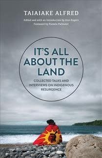 It&#39;s All About the Land: Collected Talks and Interviews on Indigenous Resurgence by Taiaiake Alfred, Ann Rogers