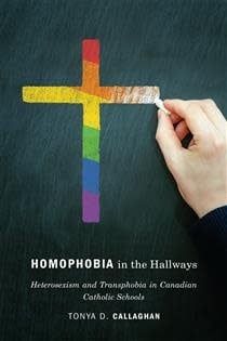 Homophobia in the Hallways: Heterosexism and Transphobia in Canadian Catholic Schools by Tonya D. Callaghan