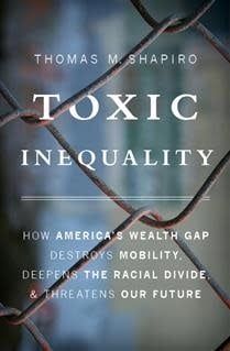 Toxic Inequality: How America&#39;s Wealth Gap Destroys Mobility, Deepens the Racial Divide, and Threatens Our Future by Thomas M. Shapiro