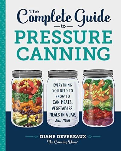 The Complete Guide to Pressure Canning: Everything You Need to Know to Can Meats, Vegetables, Meals in a Jar, and More by Diane Devereaux