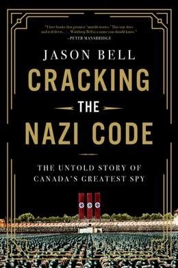 Cracking the Nazi Code: The Untold Story of Canada&#39;s Greatest Spy by Jason Bell