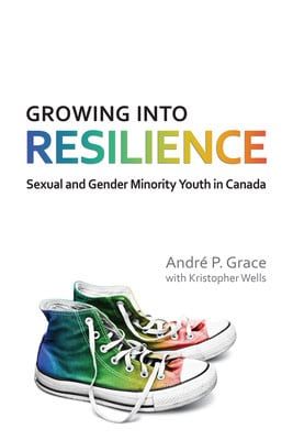 Growing into Resilience: Sexual and Gender Minority Youth in Canada by Andre P Grace, Kristopher Wells