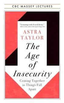 The Age of Insecurity: Coming Together as Things Fall Apart by Astra Taylor