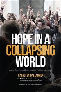 Hope in a Collapsing World: Youth, Theatre, and Listening as a Political Alternative by Kathleen Gallagher, Andrew Kushnir