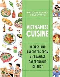 Vietnamese Cuisine: Recipes and Anecdotes from Vietnamese Gastronomic Culture by Nathalie Nguyen, Mélody Ung