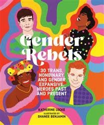 Gender Rebels: 30 Trans, Nonbinary, and Gender Expansive Heroes Past and Present by Katherine Locke, Shanee Benjamin