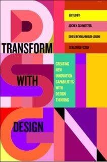 Transform with Design: Creating New Innovation Capabilities with Design Thinking by Jochen Schweitzer, Sihem BenMahmoud-Jouini, Sebastian Fixson