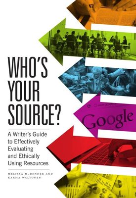 Who’s Your Source?: A Writer’s Guide to Effectively Evaluating and Ethically Using Resources by Melissa M. Bender, Karma Waltonen