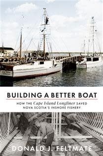 Building a Better Boat: How the Cape Island Longliner Saved Nova Scotia's Inshore Fishery by Donald J. Feltmate