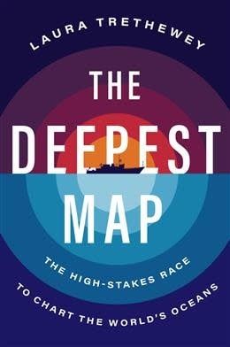 The Deepest Map: The High-Stakes Race to Chart the World&#39;s Oceans by Laura Trethewey