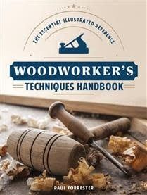 Woodworker's Techniques Handbook: The Essential Illustrated Reference by Paul Forrester