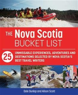 The Nova Scotia Bucket List: 25 unforgettable experiences, adventures and destinations selected by Nova Scotia&#39;s best travel writers by Dale Dunlop, Alison Scott