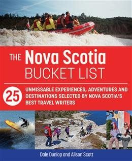 The Nova Scotia Bucket List: 25 unforgettable experiences, adventures and destinations selected by Nova Scotia's best travel writers by Dale Dunlop, Alison Scott The Nova Scotia Bucket List: 25 unforgettable experiences, adventures and destinations selected by Nova Scotia's best travel writers by Dale Dunlop, Alison Scott