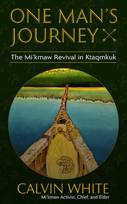 One Man&#39;s Journey: The Mi&#39;kmaw Revival in Ktaqmkuk by Calvin White