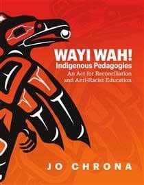 Wayi Wah!: Indigenous Pedagogies An Act for Reconciliation and Anti-Racist Education by Jo Chrona