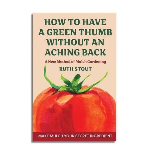 How to Have a Green Thumb: A New Method of Mulch Gardening by Ruth Stout