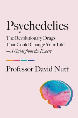Psychedelics: The Revolutionary Drugs That Could Change Your Life―A Guide from the Expert by Professor David Nutt